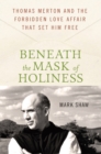 Image for Beneath the mask of holiness  : Thomas Merton and the forbidden love affair that set him free