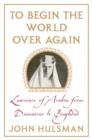 Image for To begin the world over again  : Lawrence of Arabia from Damascus to Baghdad