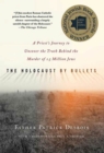 Image for The Holocaust by bullets  : a priest&#39;s journey to uncover the truth behind the murder of 1.5 million Jews