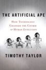 Image for The artificial ape  : how technology changed the course of human evolution