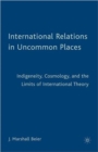 Image for International relations in uncommon places  : indigeneity, cosmology, and the limits of international theory