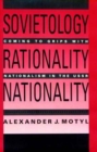 Image for Sovietology, Rationality, Nationality : Coming to Grips with Nationalism in the U.S.S.R