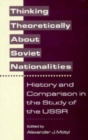 Image for Thinking Theoretically About Soviet Nationalities : History and Comparison in the Study of the USSR