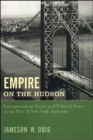 Image for Empire on the Hudson  : entrepreneurial vision and political power at the Port of New York Authority
