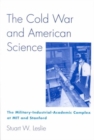 Image for The Cold War and American science  : the military-industrial-academic complex at MIT and Stanford
