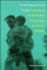 Image for What It Means to Be Daddy : Fatherhood for Black Men Living Away from Their Children