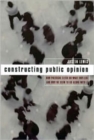 Image for Constructing Public Opinion : How Political Elites Do What They Like and Why We Seem to Go Along with It