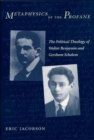 Image for Metaphysics of the profane  : the political theology of Walter Benjamin and Gershom Scholem