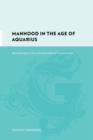 Image for Manhood in the Age of Aquarius : Masculinity in Two Countercultural Communities