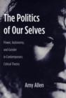 Image for The politics of our selves  : power, autonomy, and gender in contemporary critical theory