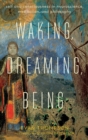 Image for Waking, dreaming, being  : self and consciousness in neuroscience, meditation, and philosophy