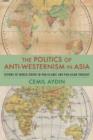 Image for The politics of anti-Westernism in Asia  : visions of world order in pan-Islamic and pan-Asian thought
