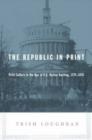 Image for The republic in print  : print culture in the age of U.S. nation building, 1770-1870