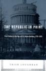 Image for The republic in print  : print culture in the age of U.S. nation building, 1770-1870