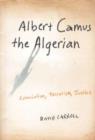Image for Albert Camus, the Algerian  : colonialism, terrorism, justice