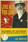 Image for Live all you can  : Alexander Joy Cartwright and the invention of modern baseball