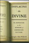 Image for Displacing the divine  : the minister in the mirror of American fiction