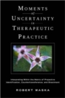 Image for Moments of uncertainty in therapeutic practice  : interpreting within the matrix of projective identification, countertransference, and enactment