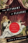Image for The autonomy of pleasure  : libertines, license, and sexual revolution