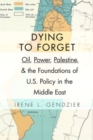 Image for Dying to Forget : Oil, Power, Palestine, and the Foundations of U.S. Policy in the Middle East
