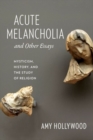 Image for Acute melancholia and other essays  : mysticism, history, and the study of religion