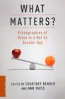 Image for What Matters? : Ethnographies of Value in a Not So Secular Age