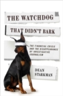 Image for The watchdog that didn&#39;t bark  : the financial crisis and the disappearance of investigative reporting