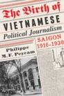 Image for The birth of Vietnamese political journalism  : Saigon, 1916-1930