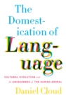 Image for The domestication of language  : cultural evolution and the uniqueness of the human animal