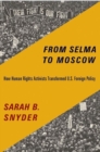 Image for From Selma to Moscow : How Human Rights Activists Transformed U.S. Foreign Policy