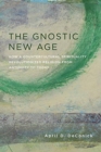 Image for The Gnostic New Age : How a Countercultural Spirituality Revolutionized Religion from Antiquity to Today