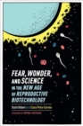 Image for Fear, Wonder, and Science in the New Age of Reproductive Biotechnology