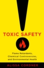Image for Toxic safety  : flame retardants, chemical controversies, and environmental health