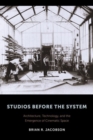 Image for Studios before the system  : architecture, technology, and the emergence of cinematic space