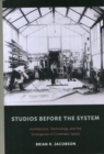Image for Studios before the system  : architecture, technology, and the emergence of cinematic space