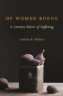 Image for Of women borne  : a literary ethics of suffering