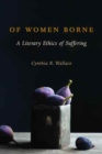 Image for Of Women Borne : A Literary Ethics of Suffering