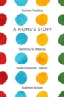 Image for A None&#39;s Story : Searching for Meaning Inside Christianity, Judaism, Buddhism, and Islam