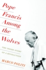 Image for Pope Francis among the wolves  : the inside story of a revolution