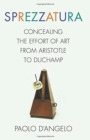 Image for Sprezzatura : Concealing the Effort of Art from Aristotle to Duchamp