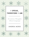 Image for I speak, therefore I am  : seventeen thoughts about language