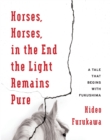 Image for Horses, horses, in the end the light remains pure  : a tale that begins with Fukushima
