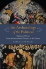 Image for An Archaeology of the Political : Regimes of Power from the Seventeenth Century to the Present