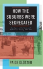 Image for How the Suburbs Were Segregated : Developers and the Business of Exclusionary Housing, 1890–1960