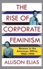 Image for The rise of corporate feminism  : women in the American office, 1960-1990