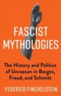 Image for Fascist mythologies  : the history and politics of unreason in Borges, Freud, and Schmitt