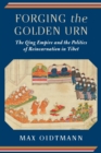 Image for Forging the golden urn  : the Qing Empire and the politics of reincarnation in Tibet