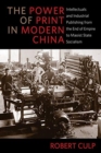 Image for The Power of Print in Modern China : Intellectuals and Industrial Publishing from the End of Empire to Maoist State Socialism
