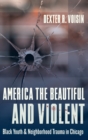 Image for America the Beautiful and Violent : Black Youth and Neighborhood Trauma in Chicago