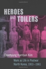 Image for Heroes and Toilers : Work as Life in Postwar North Korea, 1953–1961